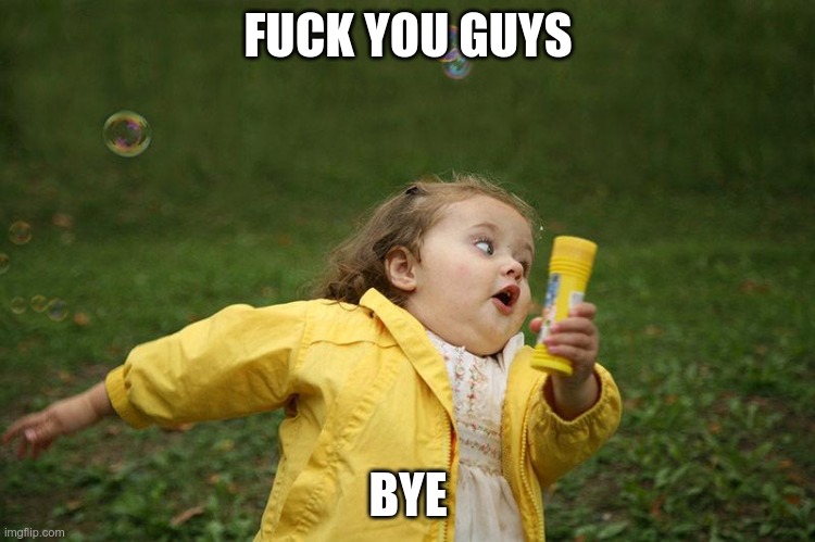 fuck you guys bye | FUCK YOU GUYS; BYE | image tagged in running kid | made w/ Imgflip meme maker