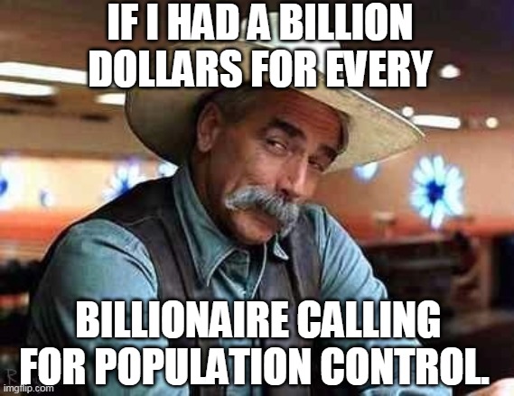 Population Control | IF I HAD A BILLION DOLLARS FOR EVERY; BILLIONAIRE CALLING FOR POPULATION CONTROL. | image tagged in covid-19,covid19,covid 19,bill gates,billionaire,globalism | made w/ Imgflip meme maker