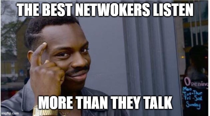 Networking | THE BEST NETWOKERS LISTEN; MORE THAN THEY TALK | image tagged in networking | made w/ Imgflip meme maker