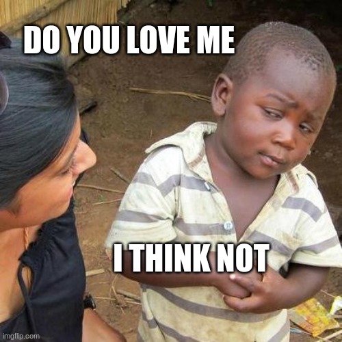 Third World Skeptical Kid | DO YOU LOVE ME; I THINK NOT | image tagged in memes,third world skeptical kid | made w/ Imgflip meme maker