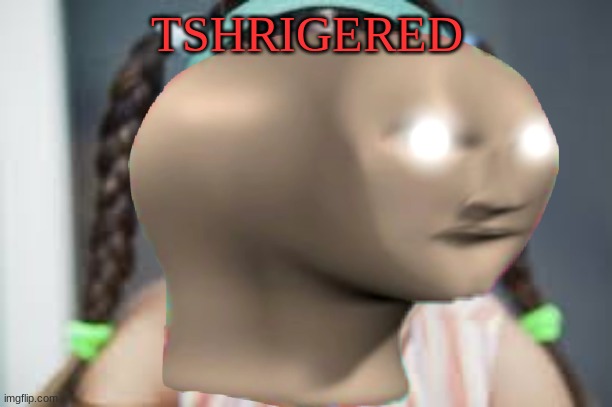 TSHRIGERED | made w/ Imgflip meme maker