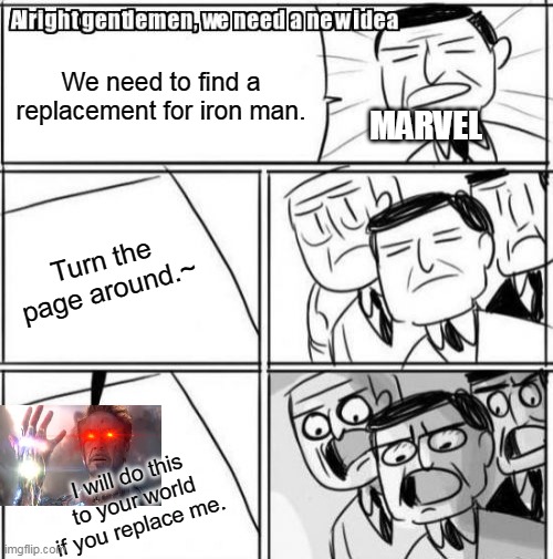 Alright Gentlemen We Need A New Idea Meme | We need to find a replacement for iron man. MARVEL; Turn the page around.~; I will do this to your world if you replace me. | image tagged in memes,alright gentlemen we need a new idea | made w/ Imgflip meme maker