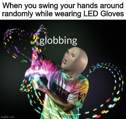 globbing | When you swing your hands around randomly while wearing LED Gloves | image tagged in gloving,globbing,stonks | made w/ Imgflip meme maker