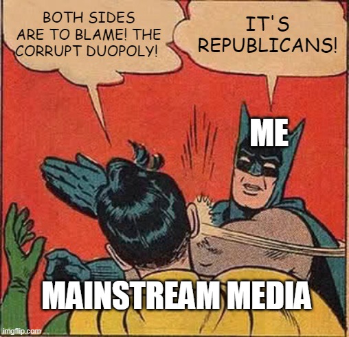 Both Sides Don't | BOTH SIDES ARE TO BLAME! THE CORRUPT DUOPOLY! IT'S REPUBLICANS! ME; MAINSTREAM MEDIA | image tagged in memes,batman slapping robin | made w/ Imgflip meme maker