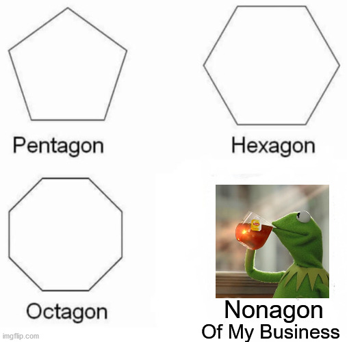 Pentagon Hexagon Octagon | Nonagon; Of My Business | image tagged in memes,pentagon hexagon octagon,but thats none of my business | made w/ Imgflip meme maker