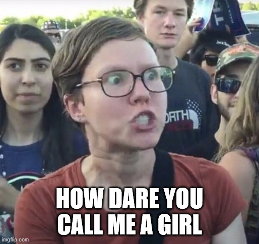 Triggered feminist | HOW DARE YOU CALL ME A GIRL | image tagged in triggered feminist | made w/ Imgflip meme maker