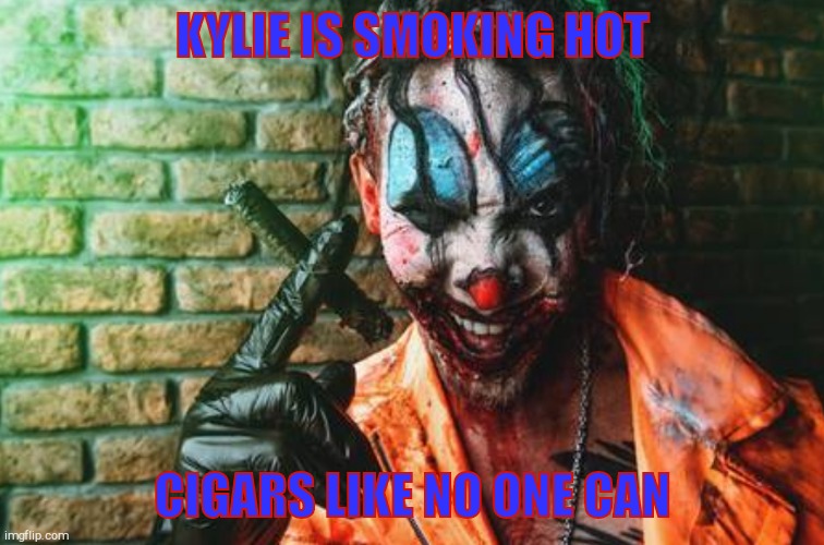 w | KYLIE IS SMOKING HOT CIGARS LIKE NO ONE CAN | image tagged in creepy evil clown scr/sh | made w/ Imgflip meme maker