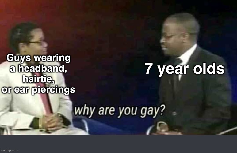 Ha, gay! | Guys wearing a headband, hairtie, or ear piercings; 7 year olds | image tagged in why are you gay,gifs,funny memes,funny | made w/ Imgflip meme maker