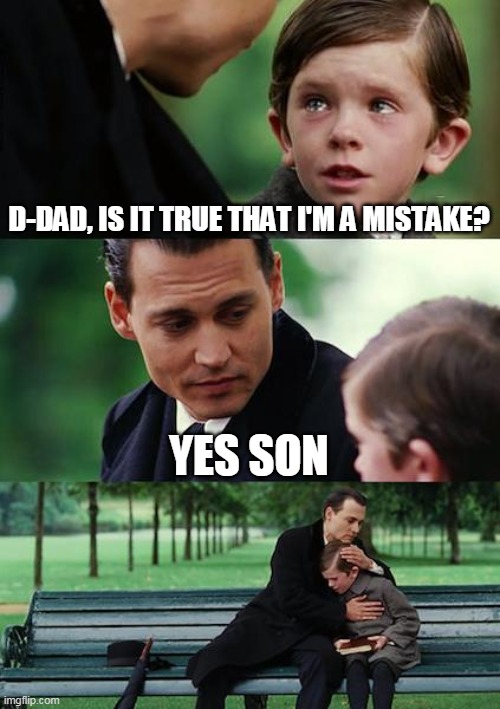 Finding Neverland Meme | D-DAD, IS IT TRUE THAT I'M A MISTAKE? YES SON | image tagged in memes,finding neverland | made w/ Imgflip meme maker