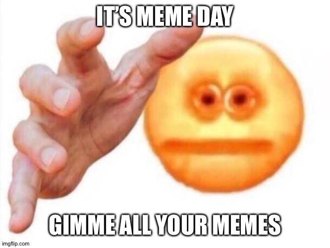 cursed emoji hand grabbing | IT’S MEME DAY; GIMME ALL YOUR MEMES | image tagged in cursed emoji hand grabbing | made w/ Imgflip meme maker