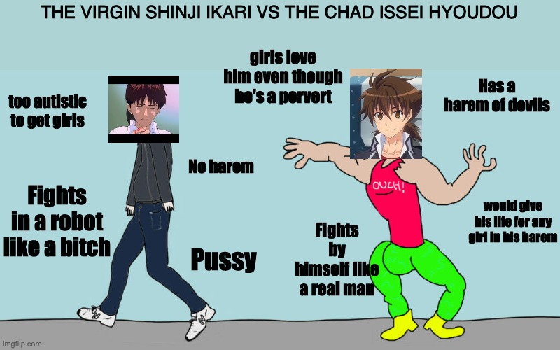 The virgin Shinji Ikari vs the chad Issei Hyoudou | THE VIRGIN SHINJI IKARI VS THE CHAD ISSEI HYOUDOU; girls love him even though he's a pervert; Has a harem of devils; too autistic to get girls; No harem; Fights in a robot like a bitch; would give his life for any girl in his harem; Fights by himself like a real man; Pussy | image tagged in anime,neon genesis evangelion | made w/ Imgflip meme maker
