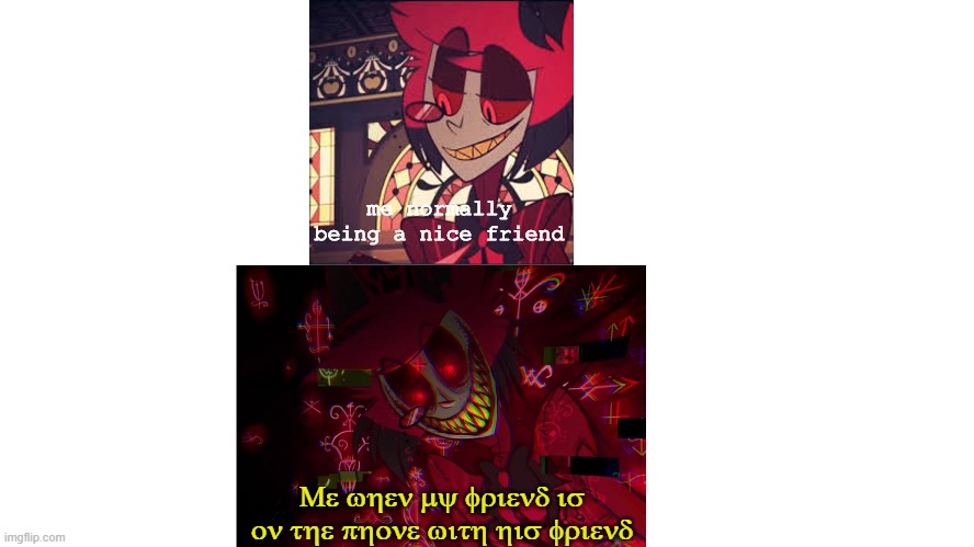 Im not going to lose another friend! | me normally being a nice friend; Me when my friend is on the phone with his friend | image tagged in hazbin hotel | made w/ Imgflip meme maker