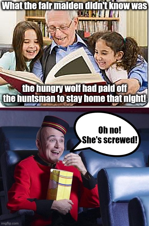 What the fair maiden didn't know was; the hungry wolf had paid off the huntsman to stay home that night! Oh no! She's screwed! | image tagged in memes,storytelling grandpa,eat popcorn | made w/ Imgflip meme maker