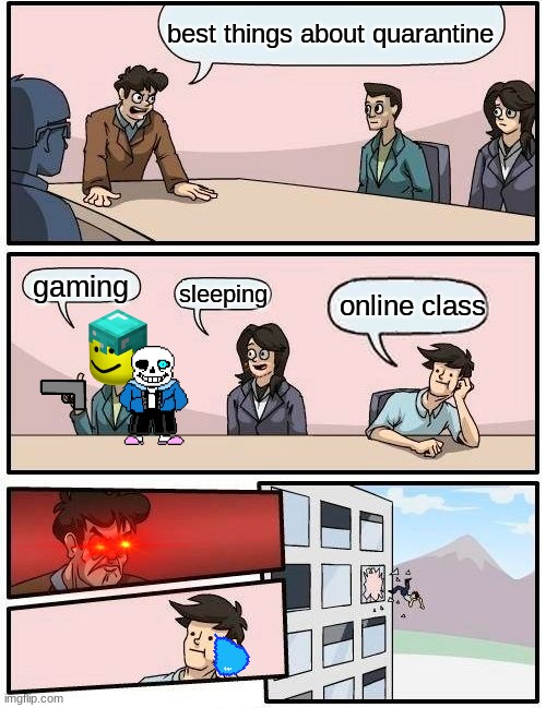 Boardroom Meeting Suggestion Meme | best things about quarantine; gaming; online class; sleeping | image tagged in memes,boardroom meeting suggestion | made w/ Imgflip meme maker