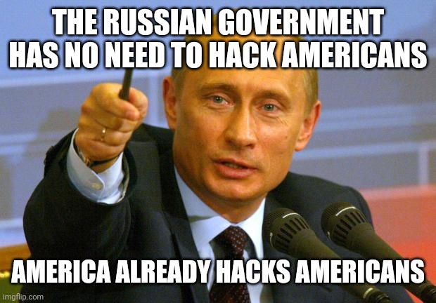 Good Guy Putin | THE RUSSIAN GOVERNMENT HAS NO NEED TO HACK AMERICANS; AMERICA ALREADY HACKS AMERICANS | image tagged in memes,good guy putin | made w/ Imgflip meme maker