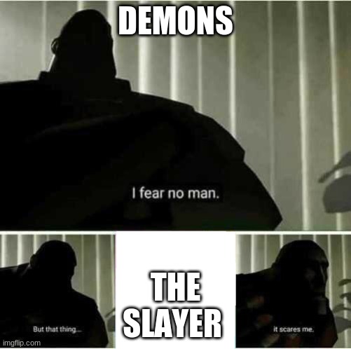 I fear no man | DEMONS; THE
SLAYER | image tagged in i fear no man | made w/ Imgflip meme maker