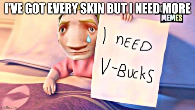SUB TO COE_Rino ON  YOUTUBE | I'VE GOT EVERY SKIN BUT I NEED MORE | image tagged in i need v-bucks | made w/ Imgflip meme maker
