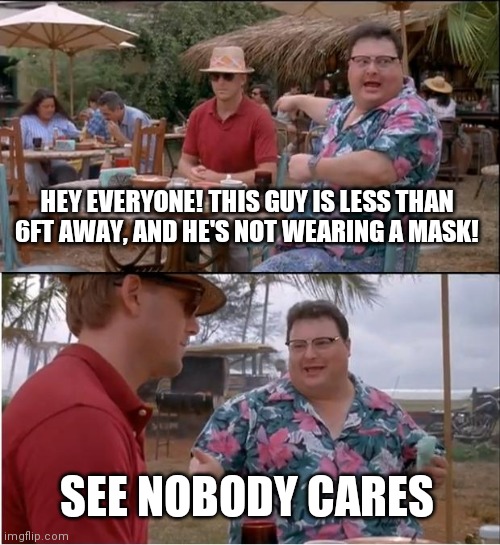 See Nobody Cares | HEY EVERYONE! THIS GUY IS LESS THAN 6FT AWAY, AND HE'S NOT WEARING A MASK! SEE NOBODY CARES | image tagged in memes,see nobody cares | made w/ Imgflip meme maker
