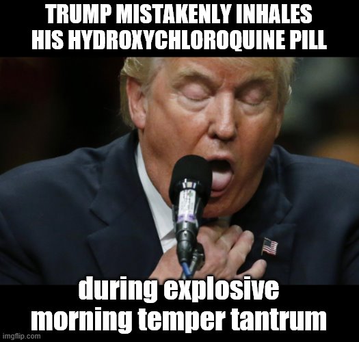 When Self-Medicating Goes Wrong... | TRUMP MISTAKENLY INHALES HIS HYDROXYCHLOROQUINE PILL; during explosive morning temper tantrum | image tagged in trump is a moron,asshole,medicine,covid-19 | made w/ Imgflip meme maker