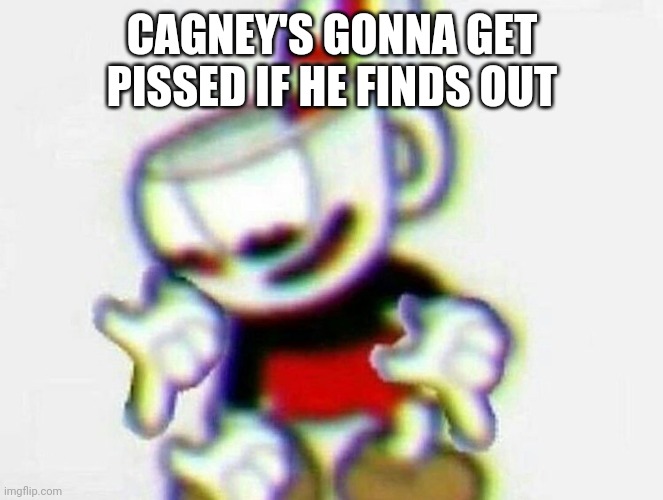 cuphead | CAGNEY'S GONNA GET PISSED IF HE FINDS OUT | image tagged in cuphead | made w/ Imgflip meme maker