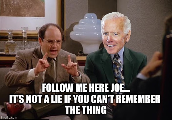 Costanza and Biden | FOLLOW ME HERE JOE...
IT’S NOT A LIE IF YOU CAN’T REMEMBER 
THE THING | image tagged in costanza and biden | made w/ Imgflip meme maker