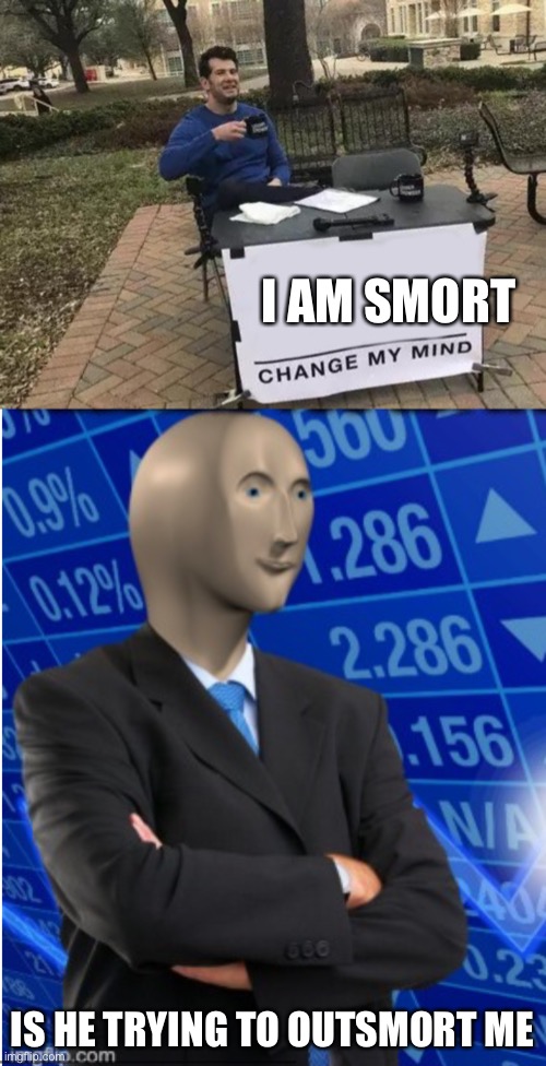 I AM SMORT; IS HE TRYING TO OUTSMORT ME | image tagged in memes,change my mind | made w/ Imgflip meme maker