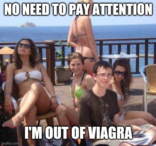 Priority Peter |  NO NEED TO PAY ATTENTION; I'M OUT OF VIAGRA | image tagged in memes,priority peter | made w/ Imgflip meme maker