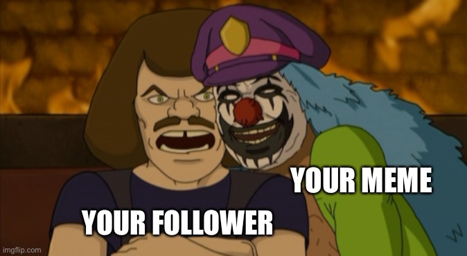 I woke up to some clowns meme in my pants | YOUR MEME; YOUR FOLLOWER | image tagged in random | made w/ Imgflip meme maker