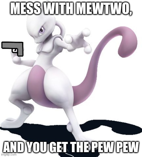pew pew | MESS WITH MEWTWO, AND YOU GET THE PEW PEW | image tagged in mewtwo | made w/ Imgflip meme maker