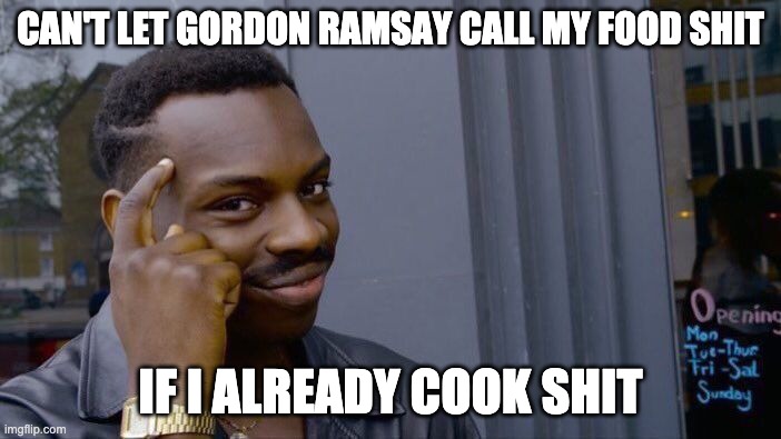 Kitchen Nightmares More Like | CAN'T LET GORDON RAMSAY CALL MY FOOD SHIT; IF I ALREADY COOK SHIT | image tagged in memes,roll safe think about it | made w/ Imgflip meme maker