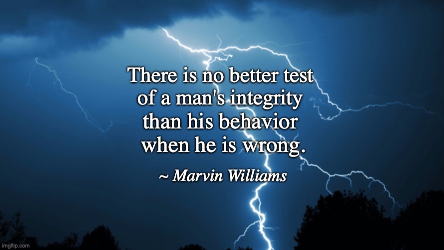 A Man's Integrity | There is no better test 
of a man's integrity; than his behavior 
when he is wrong. ~ Marvin Williams | image tagged in integrity,lightning | made w/ Imgflip meme maker