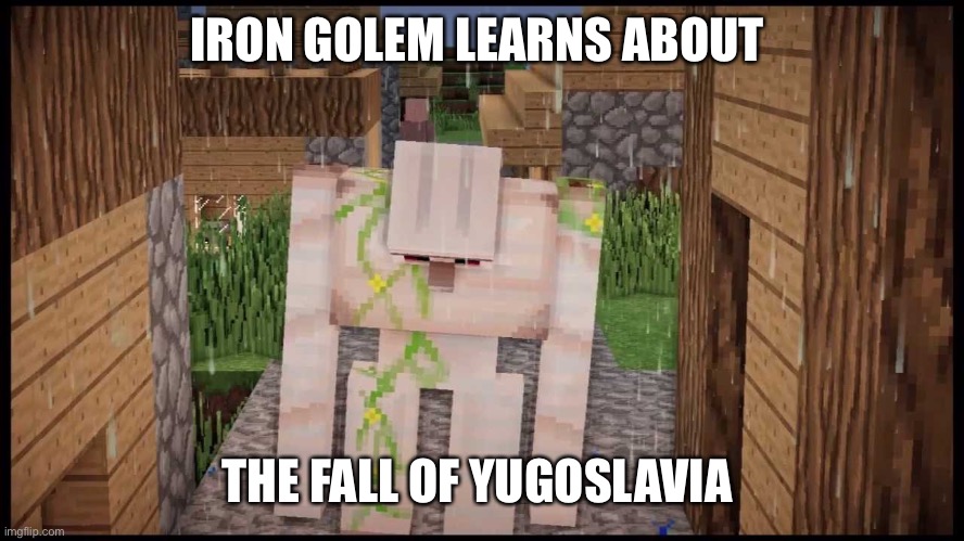 Yugoslavia | IRON GOLEM LEARNS ABOUT; THE FALL OF YUGOSLAVIA | image tagged in yugoslavia,minecraft | made w/ Imgflip meme maker