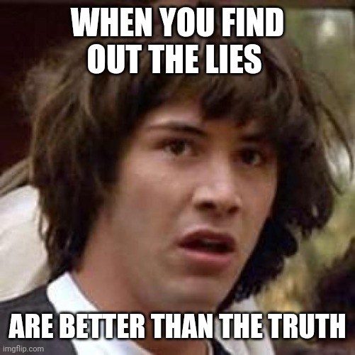 Conspiracy Keanu Meme | WHEN YOU FIND OUT THE LIES; ARE BETTER THAN THE TRUTH | image tagged in memes,conspiracy keanu | made w/ Imgflip meme maker