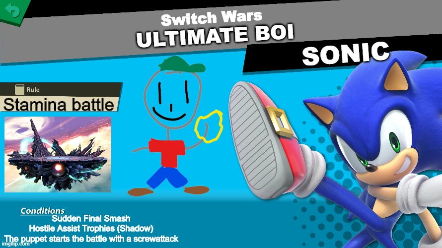Ultimate Boi gets a spirit! | Switch Wars; ULTIMATE BOI; SONIC; Stamina battle; Sudden Final Smash
Hostile Assist Trophies (Shadow)
The puppet starts the battle with a screwattack | image tagged in super smash bros,ocs,ultimate boi | made w/ Imgflip meme maker