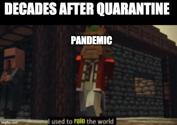 I used to rule the world | DECADES AFTER QUARANTINE; PANDEMIC; ruin | image tagged in i used to rule the world,pandemic,quarantine | made w/ Imgflip meme maker