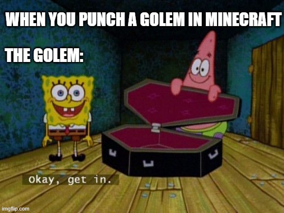 Okay Get In | WHEN YOU PUNCH A GOLEM IN MINECRAFT; THE GOLEM: | image tagged in okay get in | made w/ Imgflip meme maker