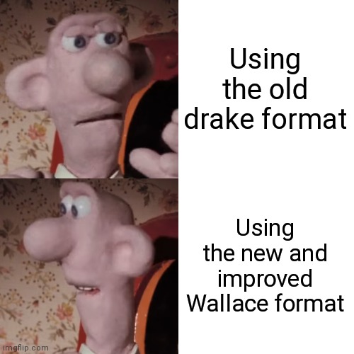 Using the old drake format; Using the new and improved Wallace format | image tagged in memes,drake format,wallace and gromit | made w/ Imgflip meme maker