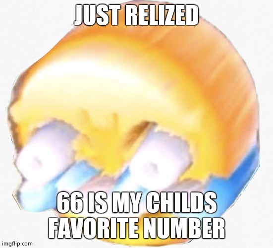Oh naw | JUST RELIZED; 66 IS MY CHILDS FAVORITE NUMBER | image tagged in long laugh | made w/ Imgflip meme maker