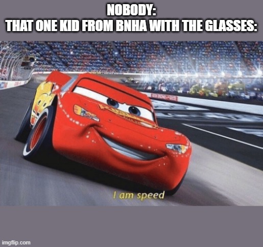 I am speed | NOBODY:
THAT ONE KID FROM BNHA WITH THE GLASSES: | image tagged in i am speed | made w/ Imgflip meme maker