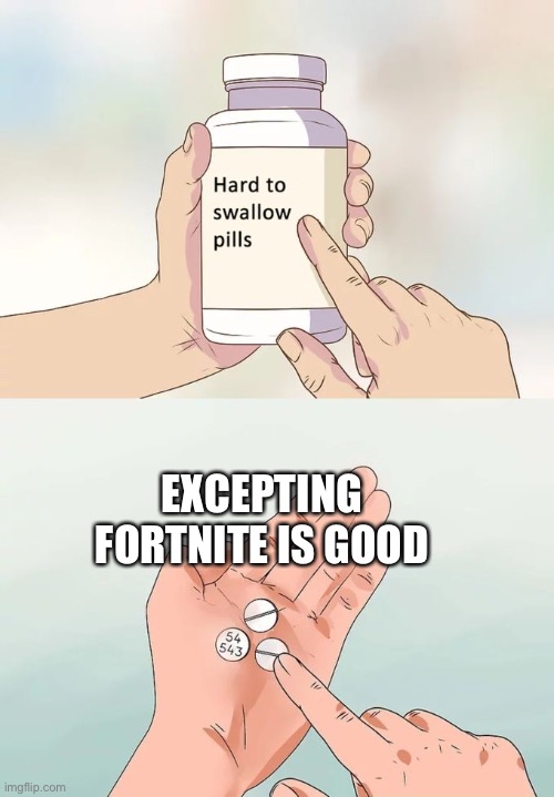 Hard To Swallow Pills Meme | EXCEPTING FORTNITE IS GOOD | image tagged in memes,hard to swallow pills | made w/ Imgflip meme maker
