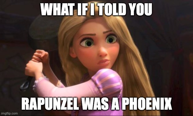 Think about it. Her hair glows, her tears heal people, and she can regrow her hair after a trauma!!! ARE YOU WITH ME PEOPLE?? RA | WHAT IF I TOLD YOU; RAPUNZEL WAS A PHOENIX | image tagged in rapunzel,phoenix | made w/ Imgflip meme maker