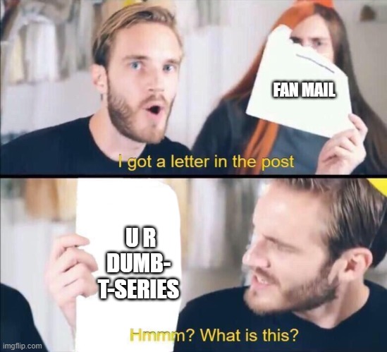 I got a letter in the post, Hmm what is this? | FAN MAIL; U R DUMB- T-SERIES | image tagged in i got a letter in the post hmm what is this | made w/ Imgflip meme maker