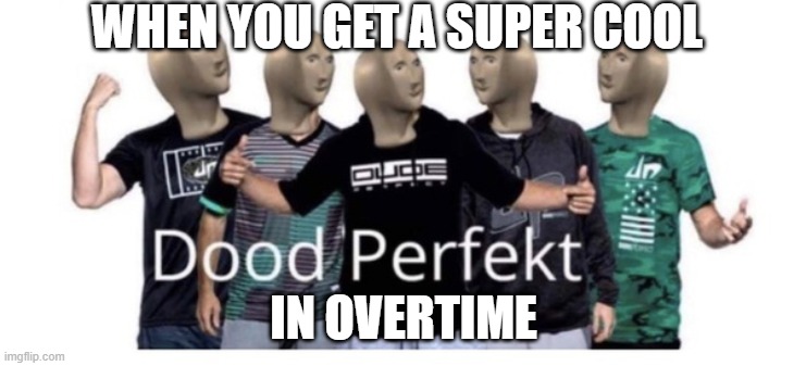 Dood perfekt | WHEN YOU GET A SUPER COOL; IN OVERTIME | image tagged in dood perfekt | made w/ Imgflip meme maker