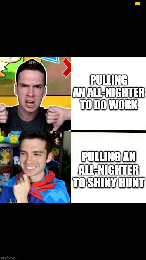 mandjtv | PULLING AN ALL-NIGHTER TO DO WORK; PULLING AN ALL-NIGHTER TO SHINY HUNT | image tagged in mandjtv | made w/ Imgflip meme maker