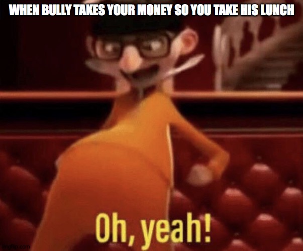 Vector saying Oh, Yeah! | WHEN BULLY TAKES YOUR MONEY SO YOU TAKE HIS LUNCH | image tagged in vector saying oh yeah | made w/ Imgflip meme maker