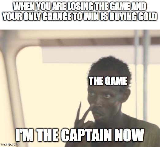 I'm The Captain Now | WHEN YOU ARE LOSING THE GAME AND YOUR ONLY CHANCE TO WIN IS BUYING GOLD; THE GAME; I'M THE CAPTAIN NOW | image tagged in memes,i'm the captain now | made w/ Imgflip meme maker