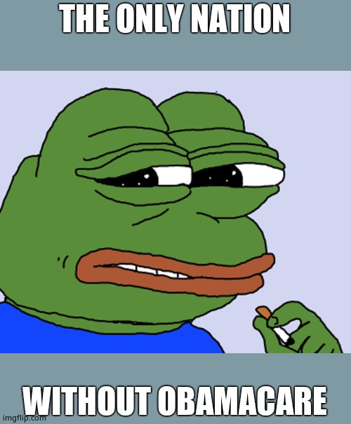 Pepe cringe | THE ONLY NATION WITHOUT OBAMACARE | image tagged in pepe cringe | made w/ Imgflip meme maker