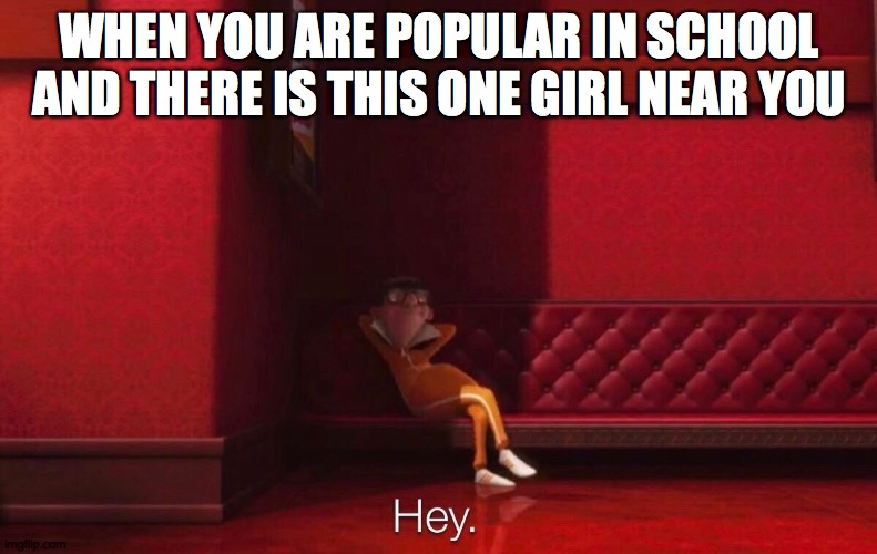 Vector | WHEN YOU ARE POPULAR IN SCHOOL AND THERE IS THIS ONE GIRL NEAR YOU | image tagged in vector | made w/ Imgflip meme maker