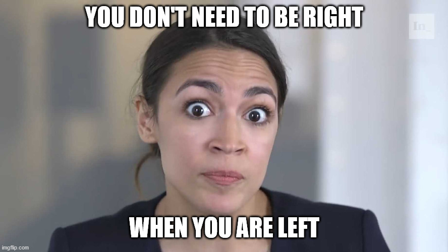 can you follow this logic | YOU DON'T NEED TO BE RIGHT; WHEN YOU ARE LEFT | image tagged in aoc stumped | made w/ Imgflip meme maker