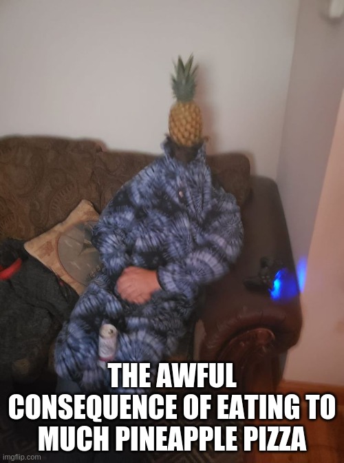 awful pineapple pizza | THE AWFUL CONSEQUENCE OF EATING TO MUCH PINEAPPLE PIZZA | image tagged in pineapple pizza,pineapple,consequences | made w/ Imgflip meme maker